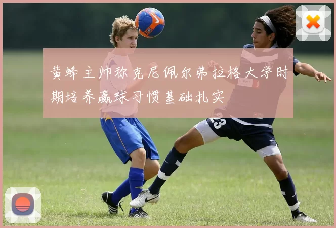 黄蜂主帅称克尼佩尔弗拉格大学时期培养赢球习惯基础扎实