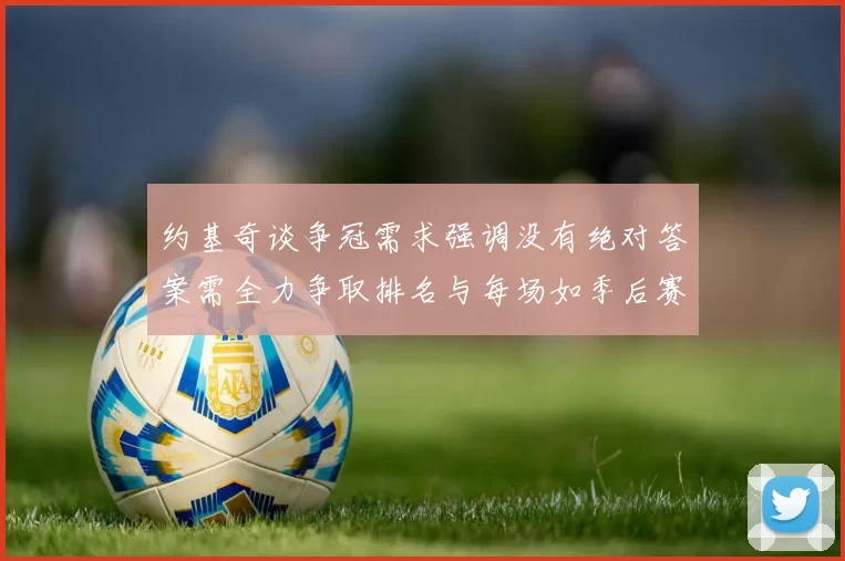 约基奇谈争冠需求强调没有绝对答案需全力争取排名与每场如季后赛般对待