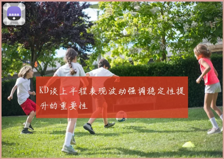 KD谈上半程表现波动强调稳定性提升的重要性