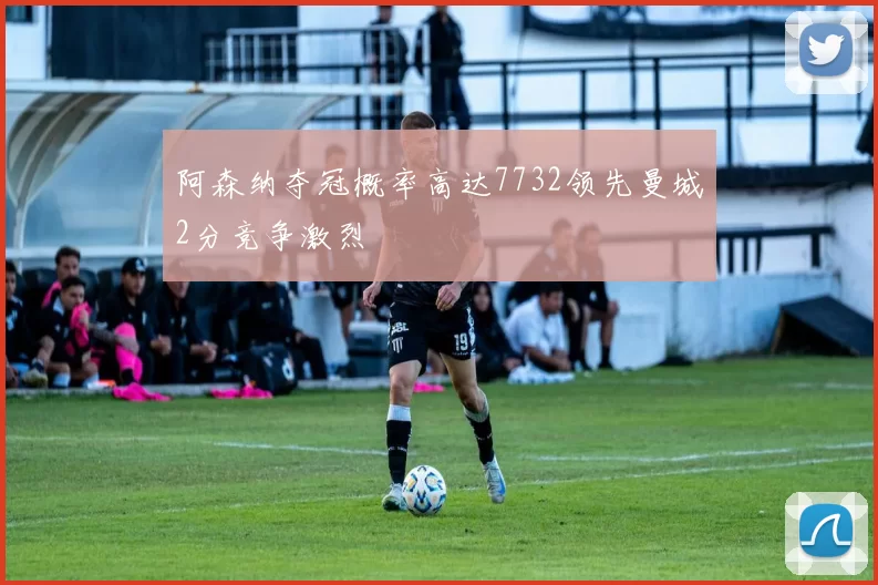 阿森纳夺冠概率高达7732领先曼城2分竞争激烈