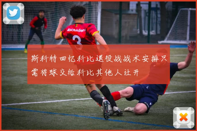 斯科特回忆科比退役战战术安排只需将球交给科比其他人让开