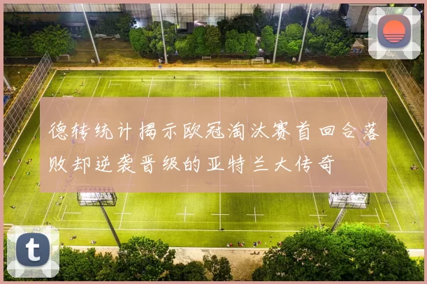 德转统计揭示欧冠淘汰赛首回合落败却逆袭晋级的亚特兰大传奇