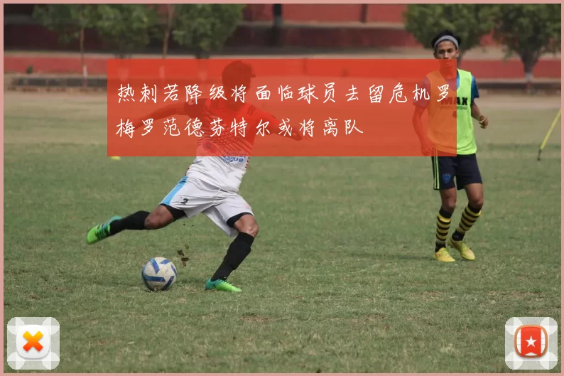 热刺若降级将面临球员去留危机罗梅罗范德芬特尔或将离队