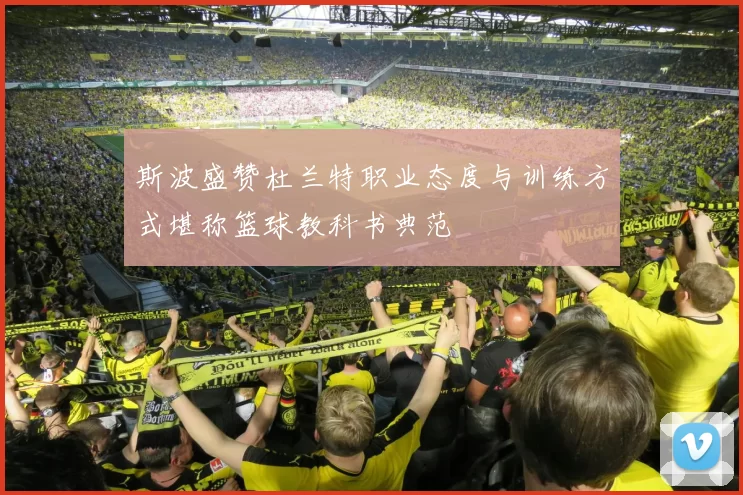斯波盛赞杜兰特职业态度与训练方式堪称篮球教科书典范