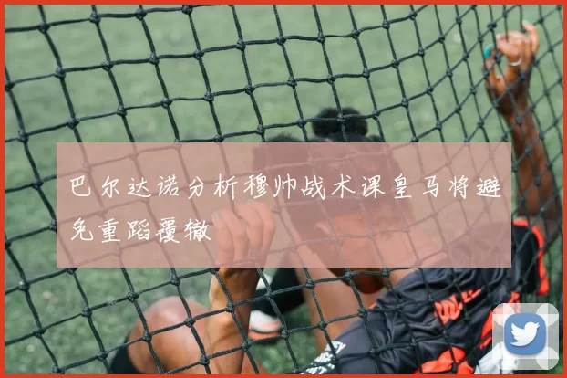 巴尔达诺分析穆帅战术课皇马将避免重蹈覆辙