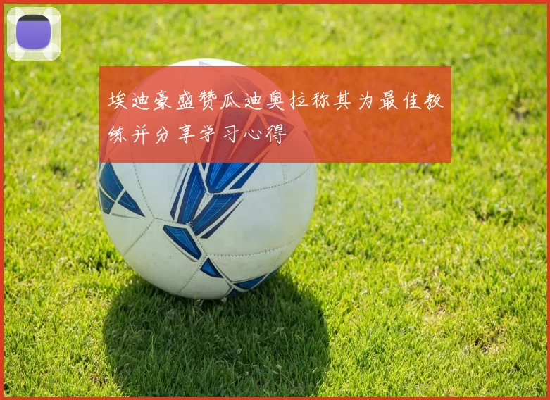 埃迪豪盛赞瓜迪奥拉称其为最佳教练并分享学习心得